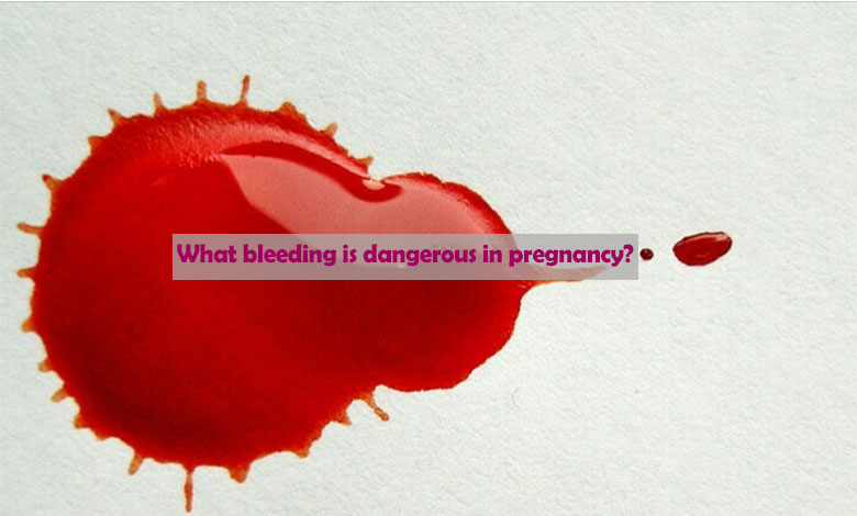 What bleeding is dangerous in pregnancy?